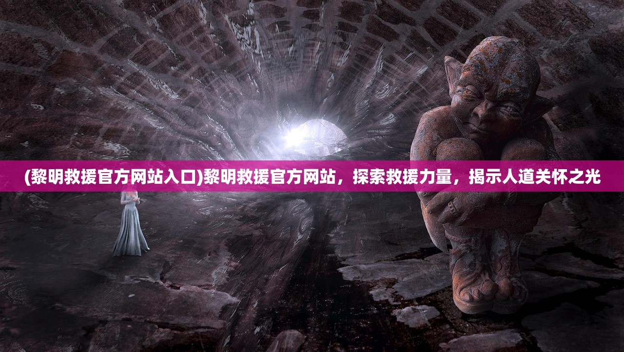 (黎明救援官方网站入口)黎明救援官方网站,探索救援力量,揭示人道关怀之光 (黎明救援官方网站入口)黎明救援官方网站,探索救援力量,揭示人道关怀之光