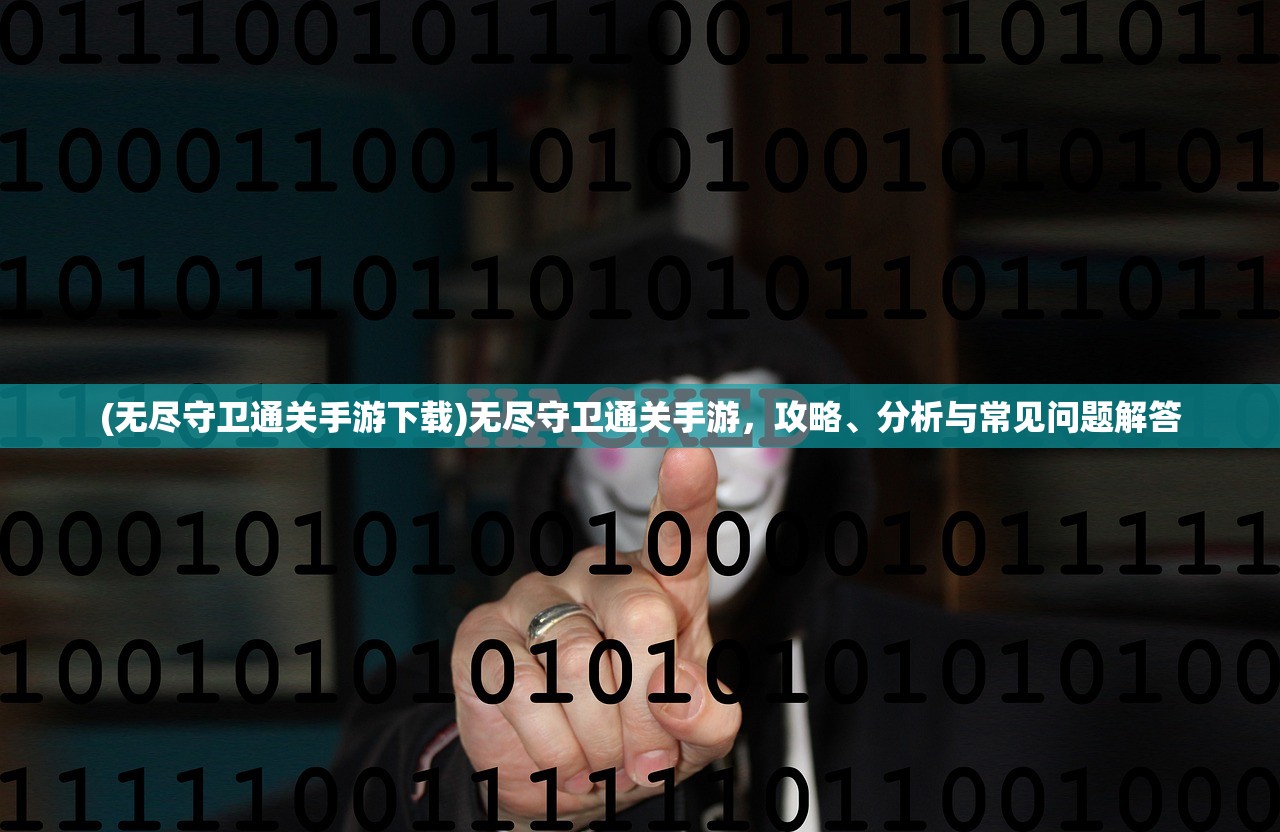 (无尽守卫通关手游下载)无尽守卫通关手游,攻略、分析与常见问题解答 (无尽守卫通关手游下载)无尽守卫通关手游,攻略、分析与常见问题解答
