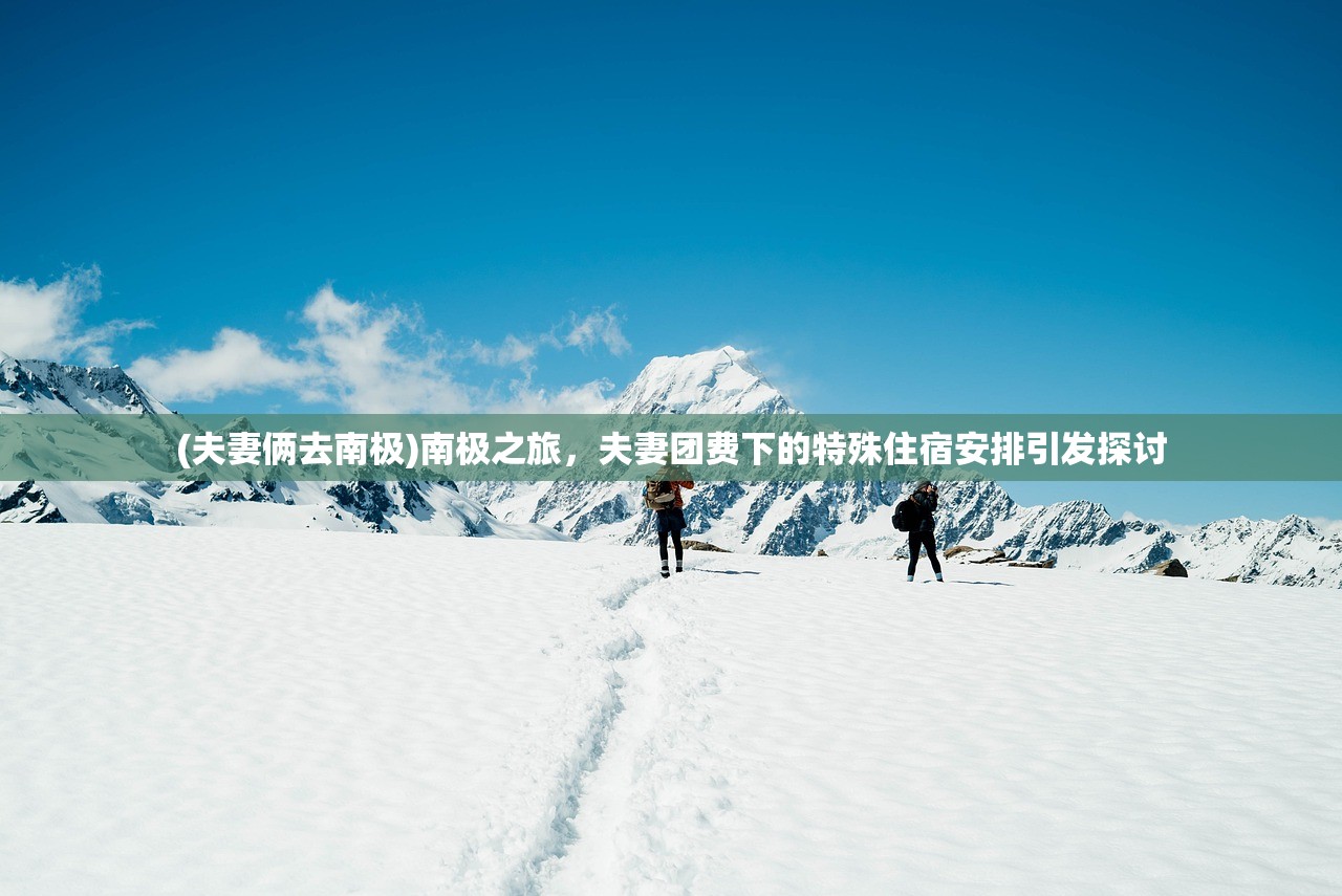 (夫妻俩去南极)南极之旅,夫妻团费下的特殊住宿安排引发探讨 (夫妻俩去南极)南极之旅,夫妻团费下的特殊住宿安排引发探讨