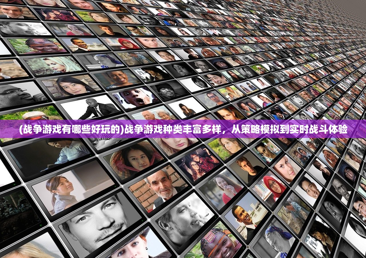 (战争游戏有哪些好玩的)战争游戏种类丰富多样,从策略模拟到实时战斗体验 (战争游戏有哪些好玩的)战争游戏种类丰富多样,从策略模拟到实时战斗体验