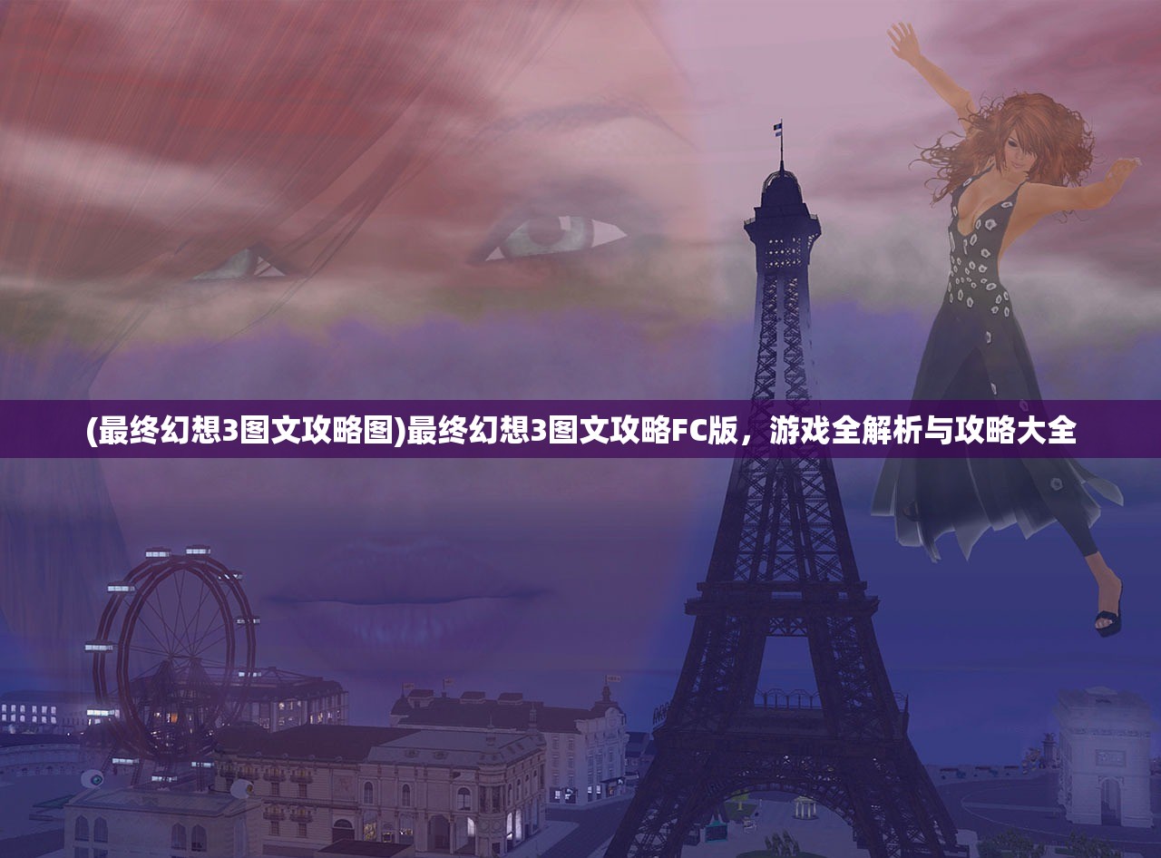 (最终幻想3图文攻略图)最终幻想3图文攻略FC版,游戏全解析与攻略大全 (最终幻想3图文攻略图)最终幻想3图文攻略FC版,游戏全解析与攻略大全