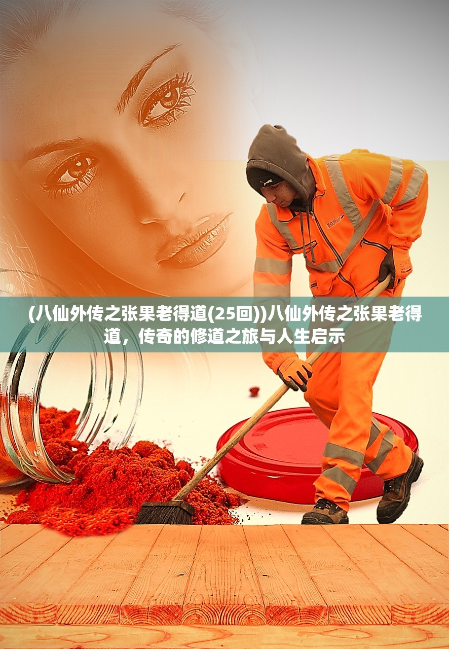 (八仙外传之张果老得道(25回))八仙外传之张果老得道，传奇的修道之旅与人生启示