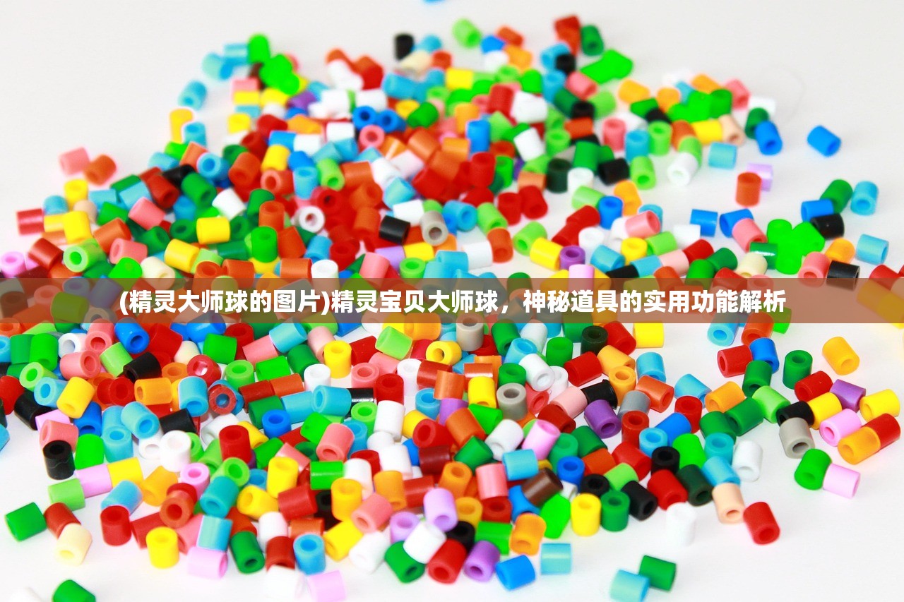 (精灵大师球的图片)精灵宝贝大师球,神秘道具的实用功能解析 (精灵大师球的图片)精灵宝贝大师球,神秘道具的实用功能解析