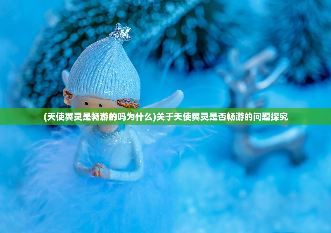 (天使翼灵是畅游的吗为什么)关于天使翼灵是否畅游的问题探究 (天使翼灵是畅游的吗为什么)关于天使翼灵是否畅游的问题探究