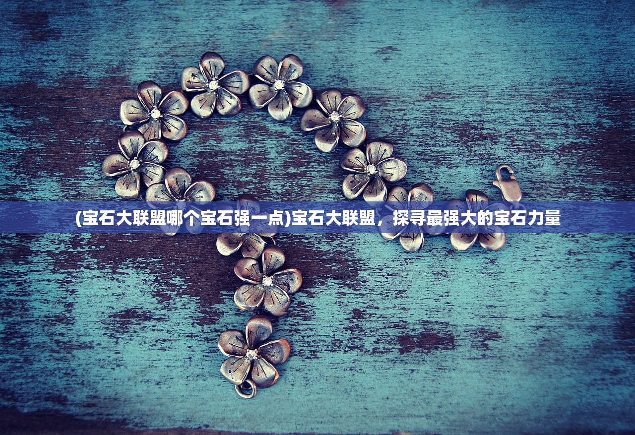 (宝石大联盟哪个宝石强一点)宝石大联盟，探寻最强大的宝石力量