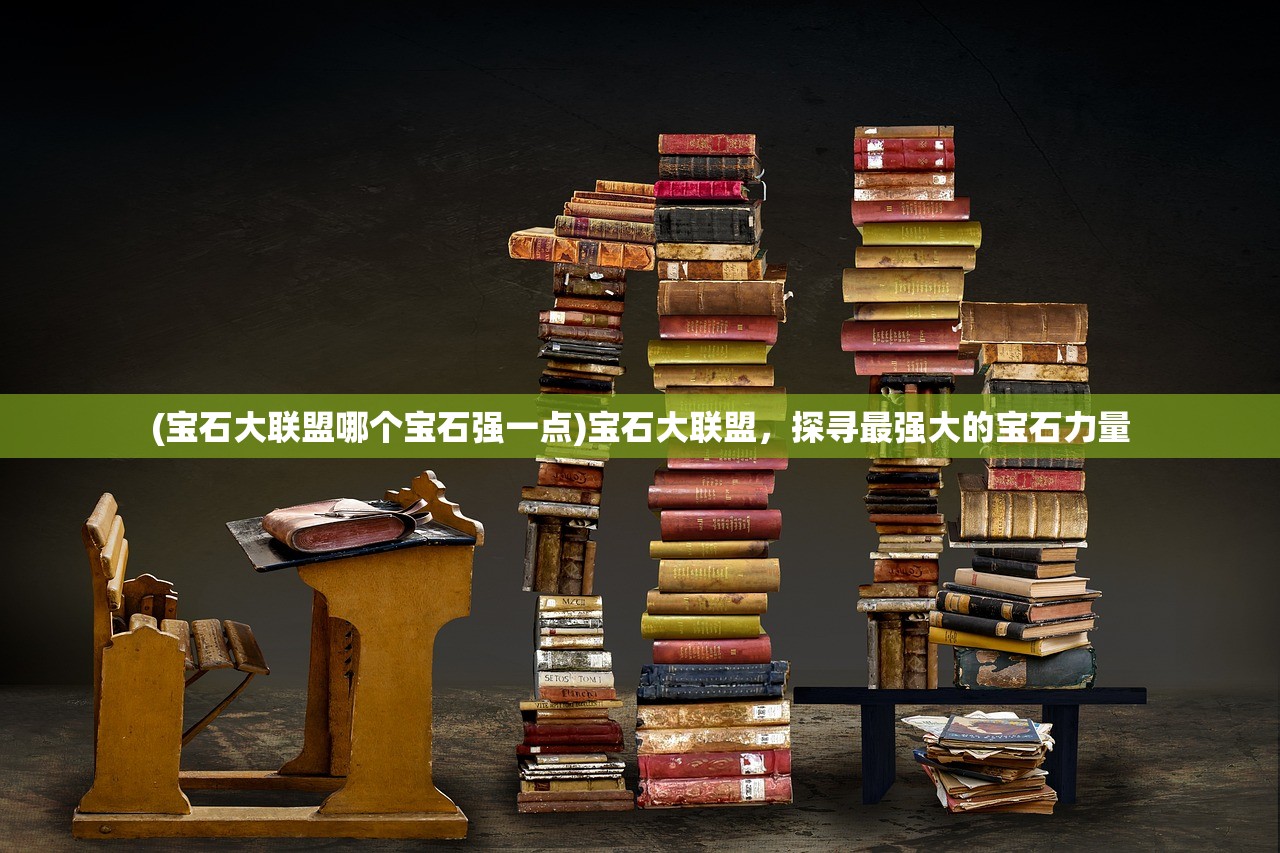 (宝石大联盟哪个宝石强一点)宝石大联盟，探寻最强大的宝石力量