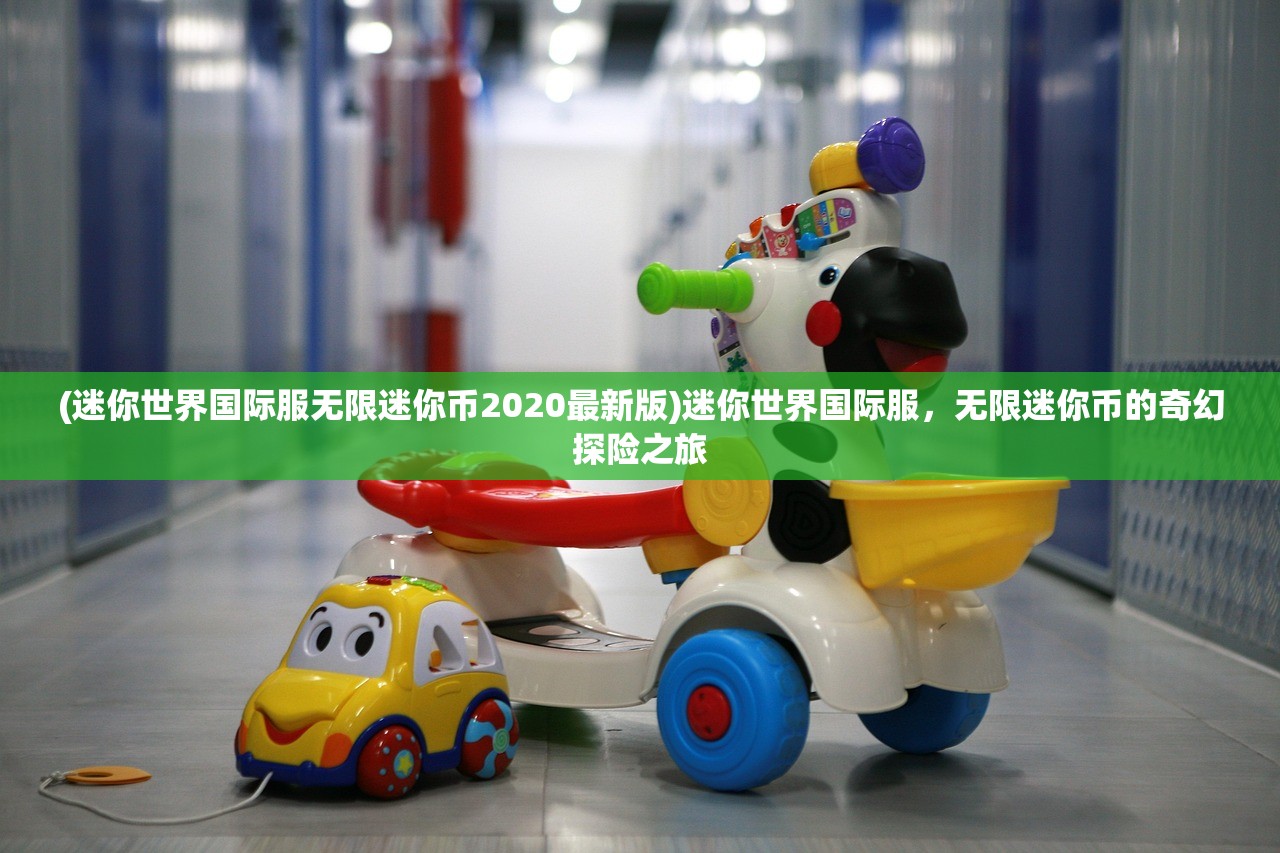 (迷你世界国际服无限迷你币2020最新版)迷你世界国际服,无限迷你币的奇幻探险之旅 (迷你世界国际服无限迷你币2020最新版)迷你世界国际服,无限迷你币的奇幻探险之旅