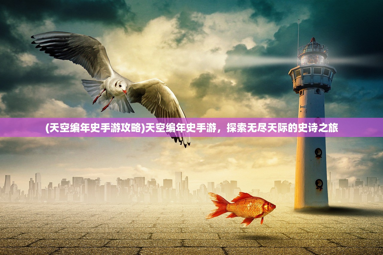 (天空编年史手游攻略)天空编年史手游,探索无尽天际的史诗之旅 (天空编年史手游攻略)天空编年史手游,探索无尽天际的史诗之旅