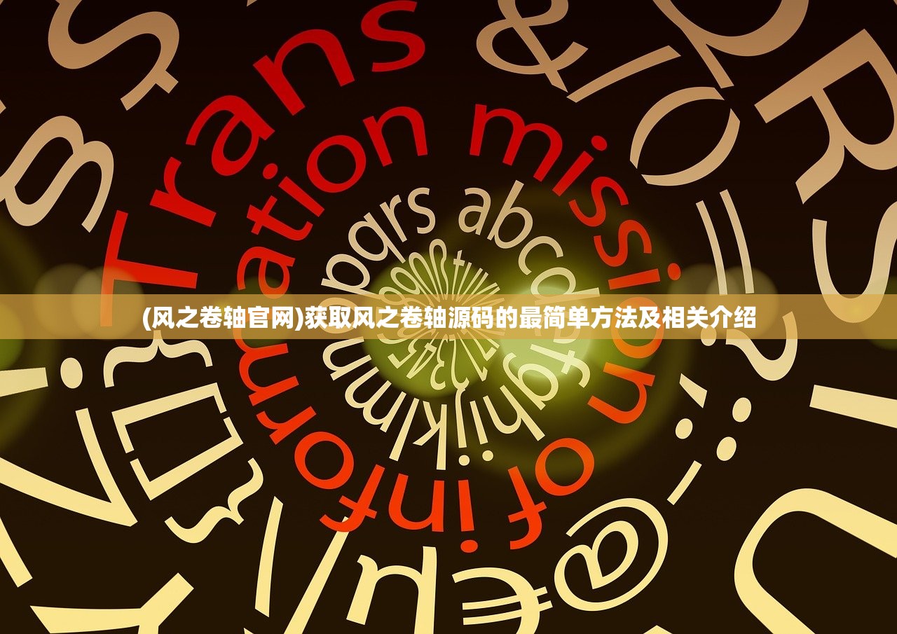 (风之卷轴官网)获取风之卷轴源码的最简单方法及相关介绍 (风之卷轴官网)获取风之卷轴源码的最简单方法及相关介绍