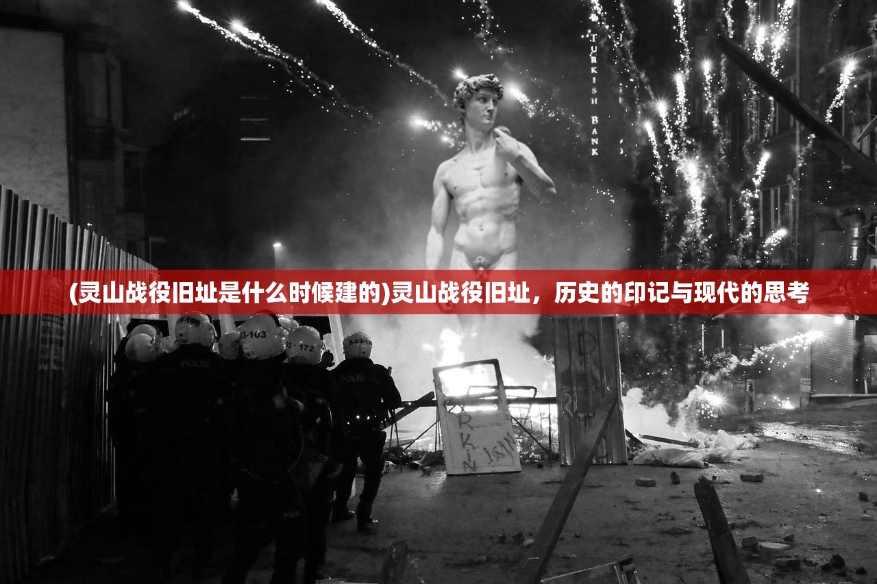 (灵山战役旧址是什么时候建的)灵山战役旧址,历史的印记与现代的思考 (灵山战役旧址是什么时候建的)灵山战役旧址,历史的印记与现代的思考