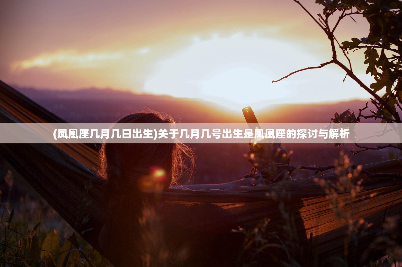 (凤凰座几月几日出生)关于几月几号出生是凤凰座的探讨与解析 (凤凰座几月几日出生)关于几月几号出生是凤凰座的探讨与解析
