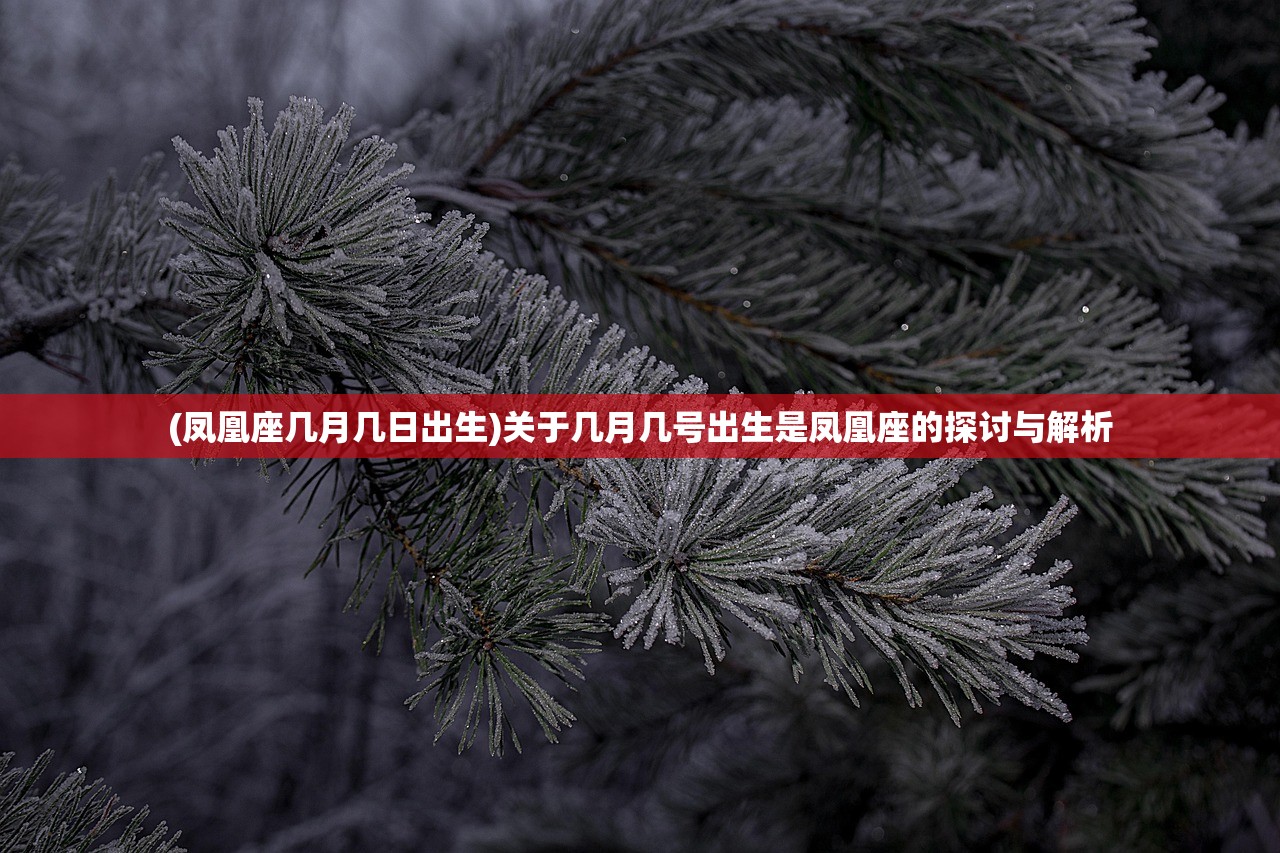 (凤凰座几月几日出生)关于几月几号出生是凤凰座的探讨与解析 (凤凰座几月几日出生)关于几月几号出生是凤凰座的探讨与解析