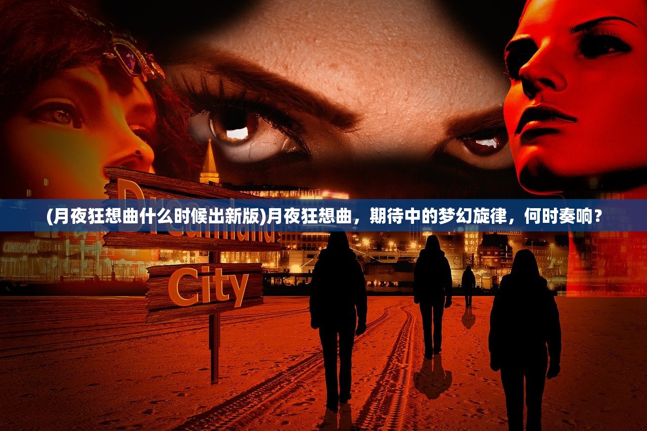 (月夜狂想曲什么时候出新版)月夜狂想曲，期待中的梦幻旋律，何时奏响？
