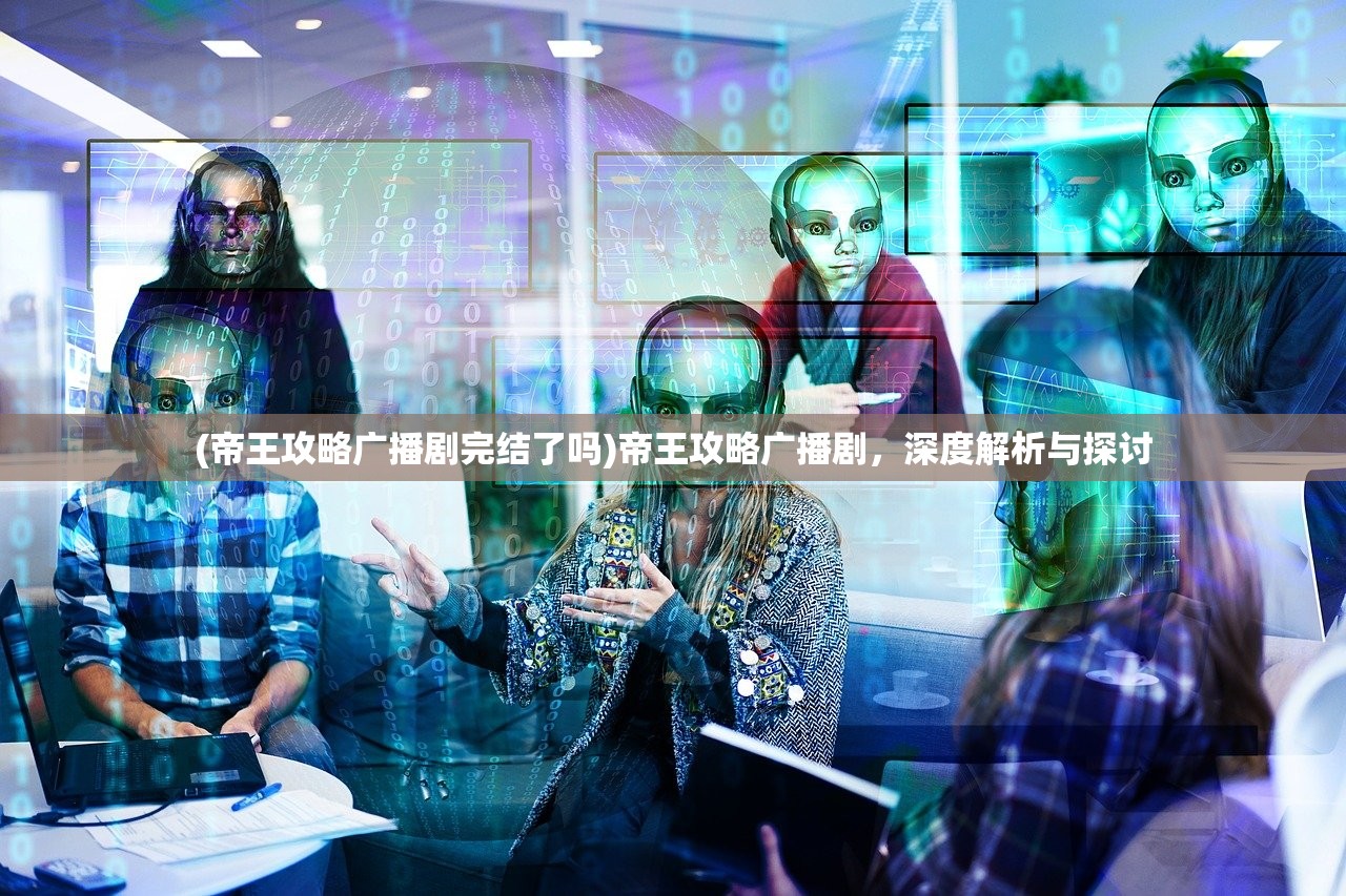 (帝王攻略广播剧完结了吗)帝王攻略广播剧，深度解析与探讨