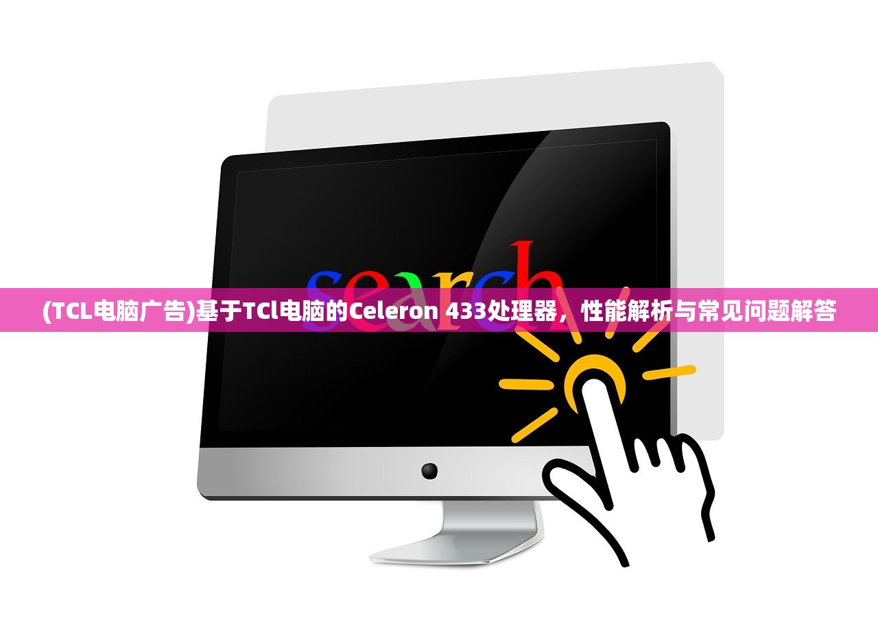 (TCL电脑广告)基于TCl电脑的Celeron 433处理器，性能解析与常见问题解答