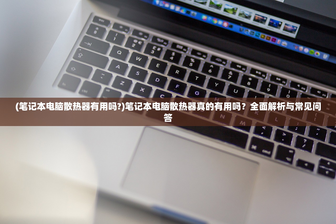 (笔记本电脑散热器有用吗?)笔记本电脑散热器真的有用吗？全面解析与常见问答