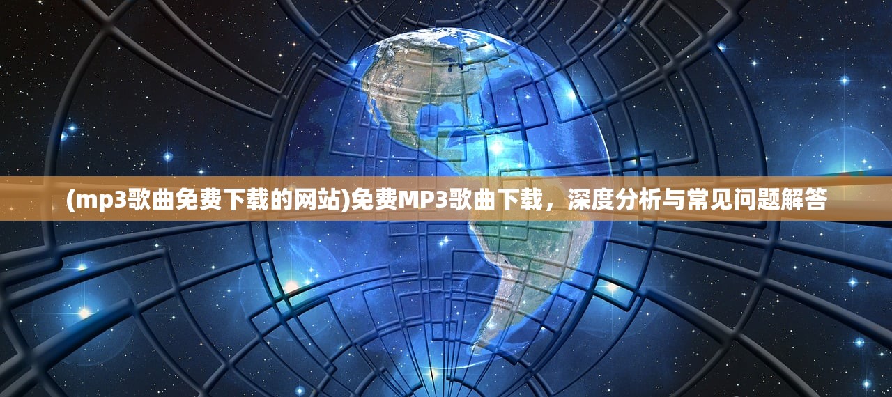 (mp3歌曲免费下载的网站)免费MP3歌曲下载，深度分析与常见问题解答