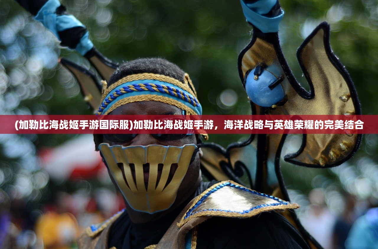 (加勒比海战姬手游国际服)加勒比海战姬手游,海洋战略与英雄荣耀的完美结合 (加勒比海战姬手游国际服)加勒比海战姬手游,海洋战略与英雄荣耀的完美结合