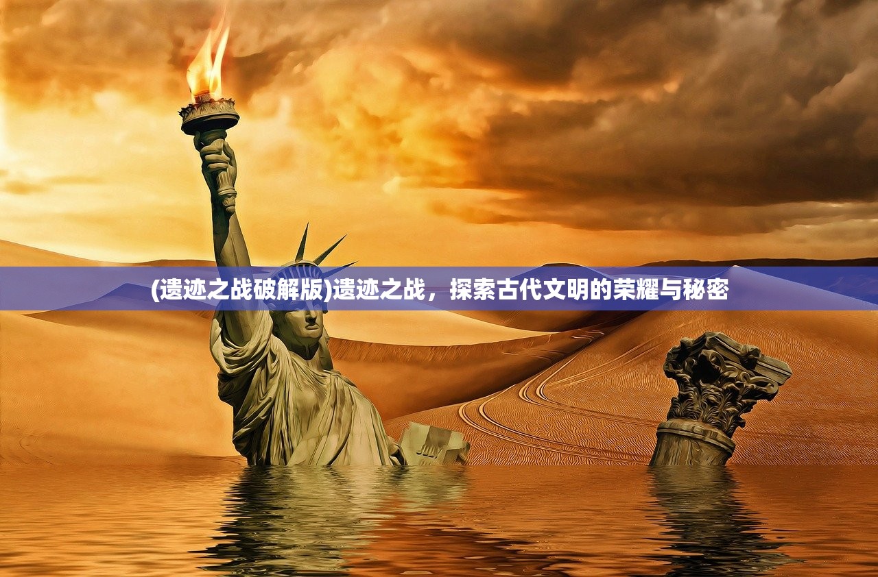 (遗迹之战破解版)遗迹之战,探索古代文明的荣耀与秘密 (遗迹之战破解版)遗迹之战,探索古代文明的荣耀与秘密