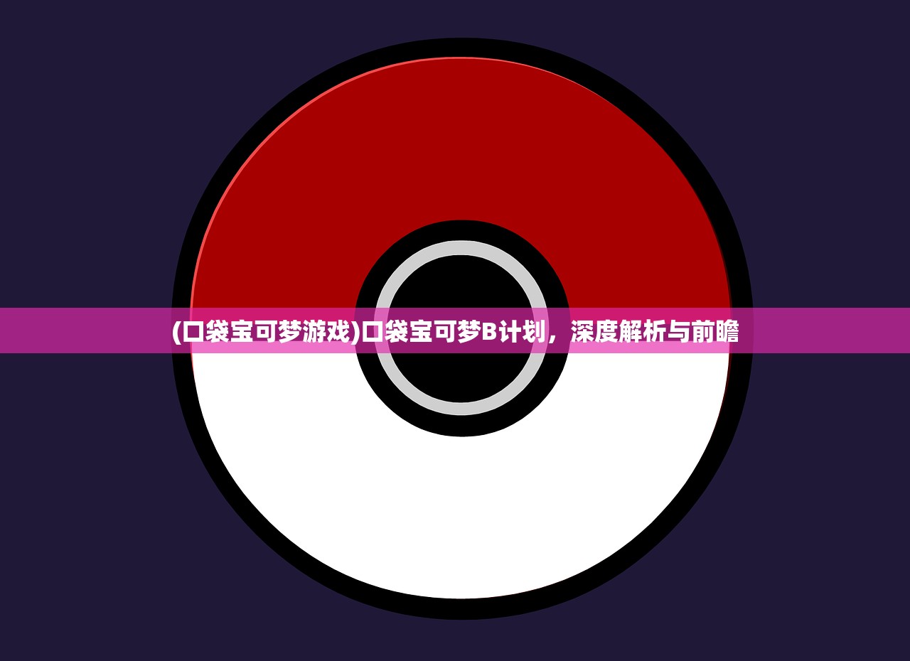 (口袋宝可梦游戏)口袋宝可梦B计划，深度解析与前瞻