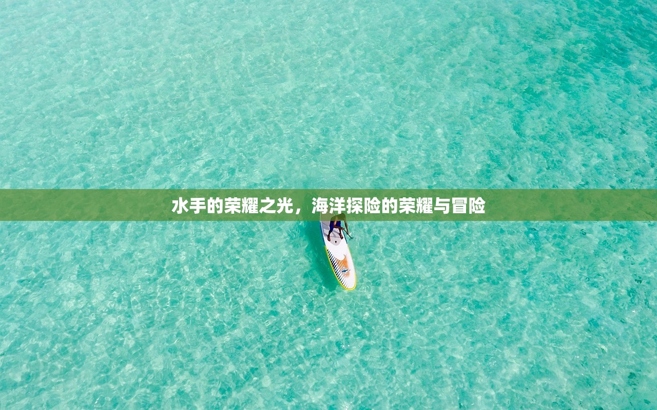 水手的荣耀之光,海洋探险的荣耀与冒险 水手的荣耀之光,海洋探险的荣耀与冒险