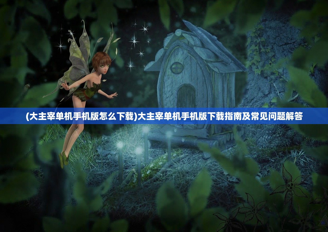 (大主宰单机手机版怎么下载)大主宰单机手机版下载指南及常见问题解答 (大主宰单机手机版怎么下载)大主宰单机手机版下载指南及常见问题解答