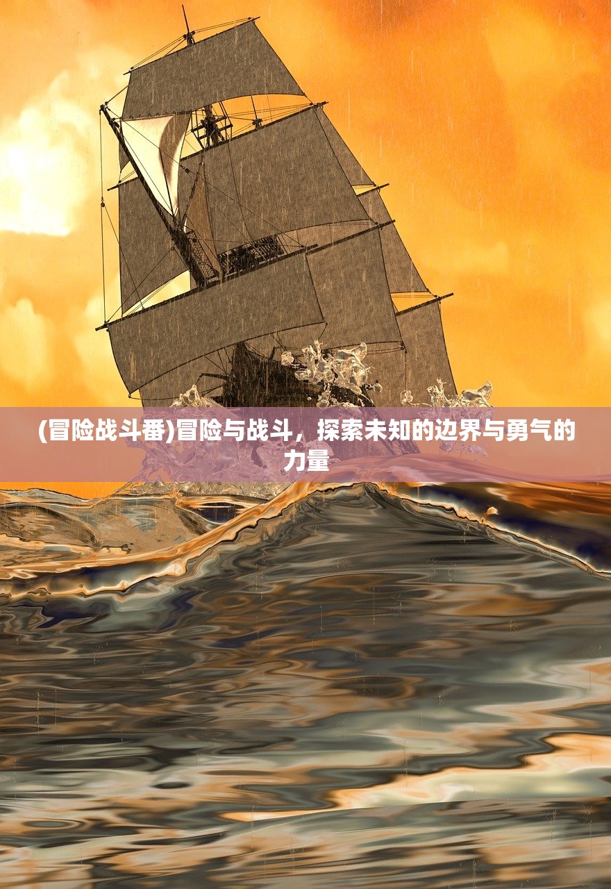 (冒险战斗番)冒险与战斗,探索未知的边界与勇气的力量 (冒险战斗番)冒险与战斗,探索未知的边界与勇气的力量