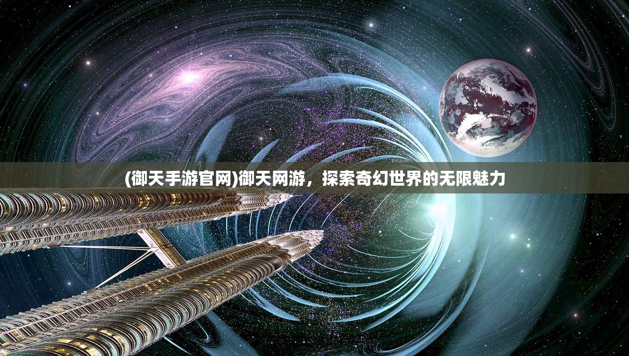 (御天手游官网)御天网游,探索奇幻世界的无限魅力 (御天手游官网)御天网游,探索奇幻世界的无限魅力