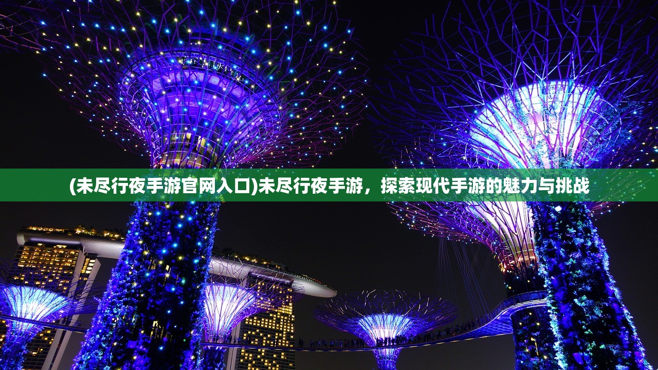 (未尽行夜手游官网入口)未尽行夜手游,探索现代手游的魅力与挑战 (未尽行夜手游官网入口)未尽行夜手游,探索现代手游的魅力与挑战