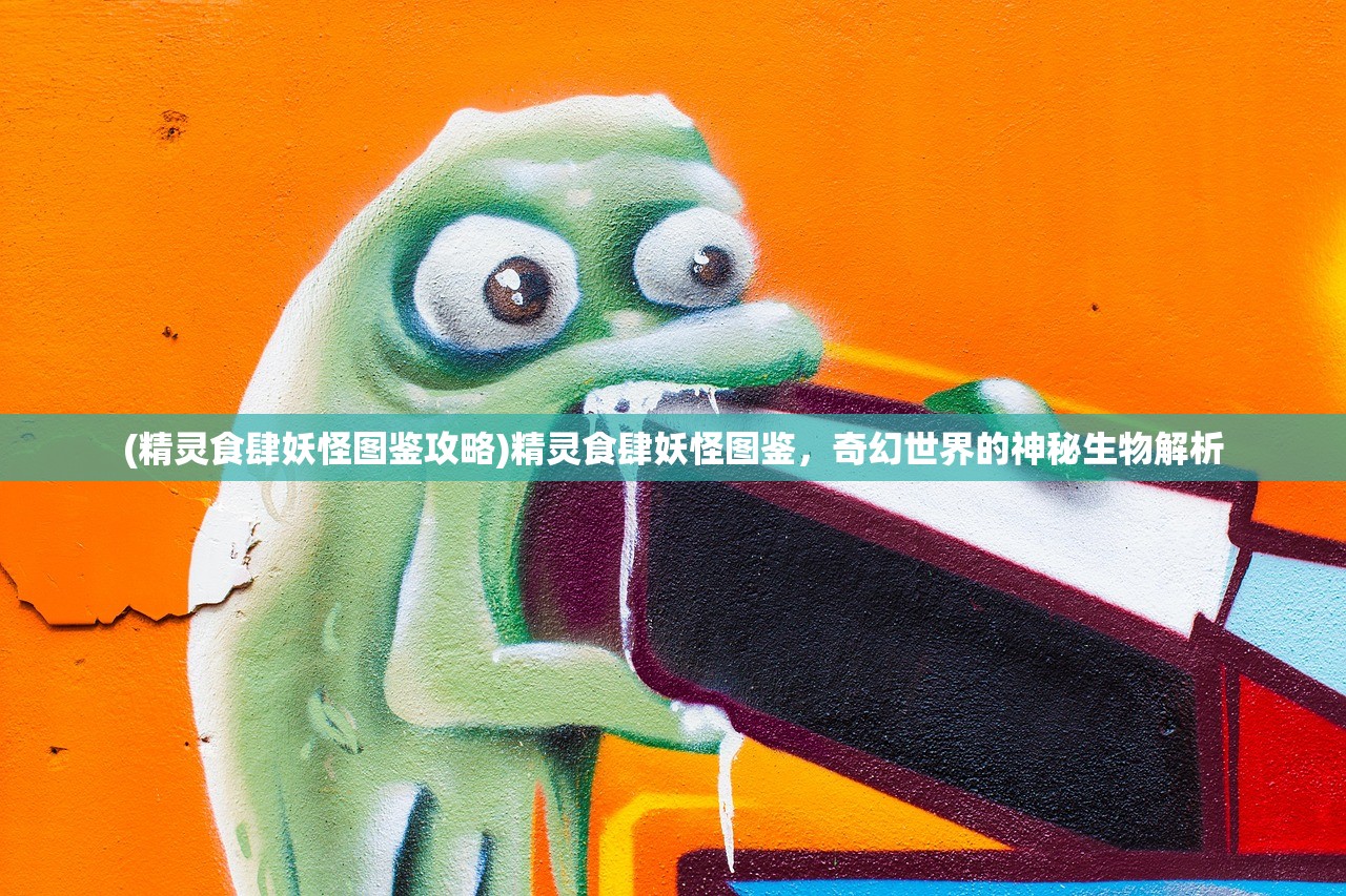 (精灵食肆妖怪图鉴攻略)精灵食肆妖怪图鉴,奇幻世界的神秘生物解析 (精灵食肆妖怪图鉴攻略)精灵食肆妖怪图鉴,奇幻世界的神秘生物解析