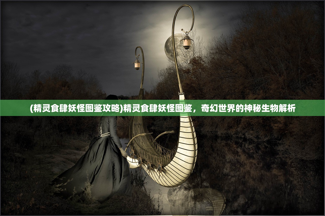 (精灵食肆妖怪图鉴攻略)精灵食肆妖怪图鉴,奇幻世界的神秘生物解析 (精灵食肆妖怪图鉴攻略)精灵食肆妖怪图鉴,奇幻世界的神秘生物解析