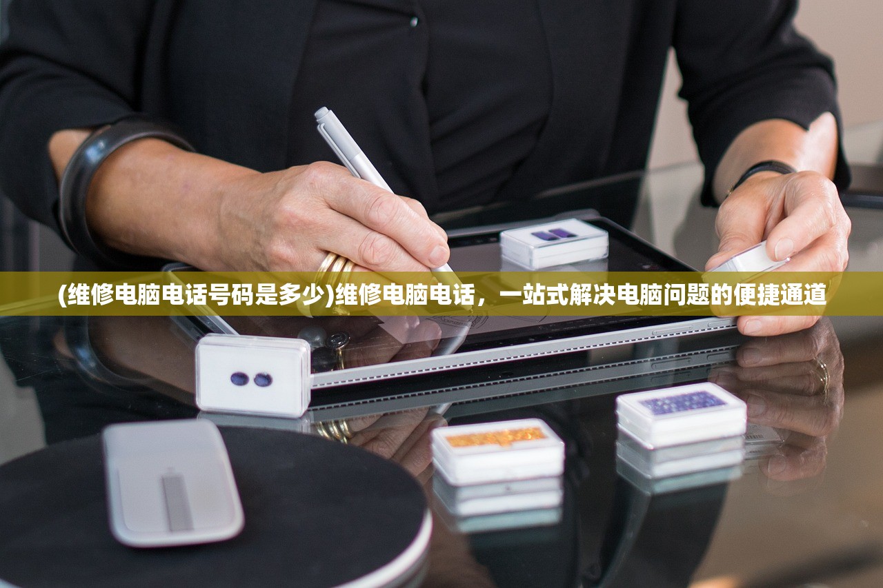 (维修电脑电话号码是多少)维修电脑电话,一站式解决电脑问题的便捷通道 (维修电脑电话号码是多少)维修电脑电话,一站式解决电脑问题的便捷通道