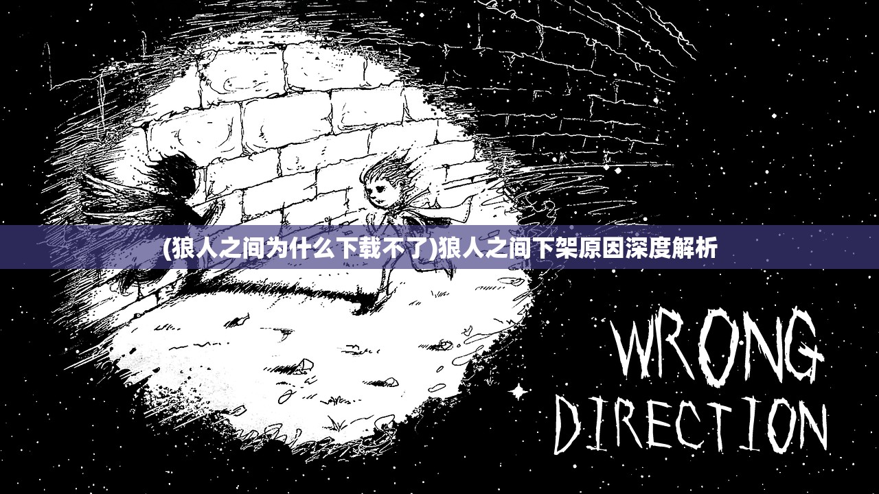 (狼人之间为什么下载不了)狼人之间下架原因深度解析