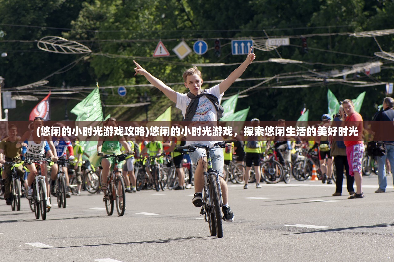 (悠闲的小时光游戏攻略)悠闲的小时光游戏,探索悠闲生活的美好时光 (悠闲的小时光游戏攻略)悠闲的小时光游戏,探索悠闲生活的美好时光
