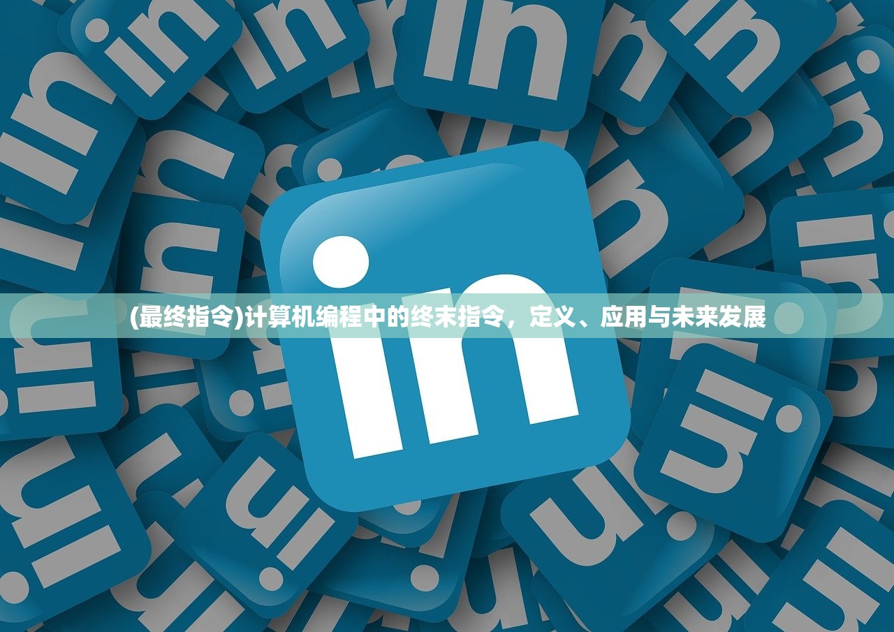(最终指令)计算机编程中的终末指令,定义、应用与未来发展 (最终指令)计算机编程中的终末指令,定义、应用与未来发展