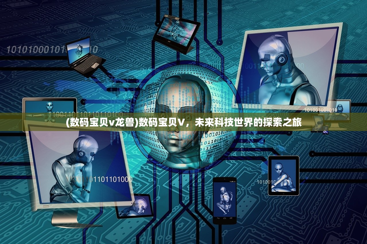(数码宝贝v龙兽)数码宝贝V,未来科技世界的探索之旅 (数码宝贝v龙兽)数码宝贝V,未来科技世界的探索之旅