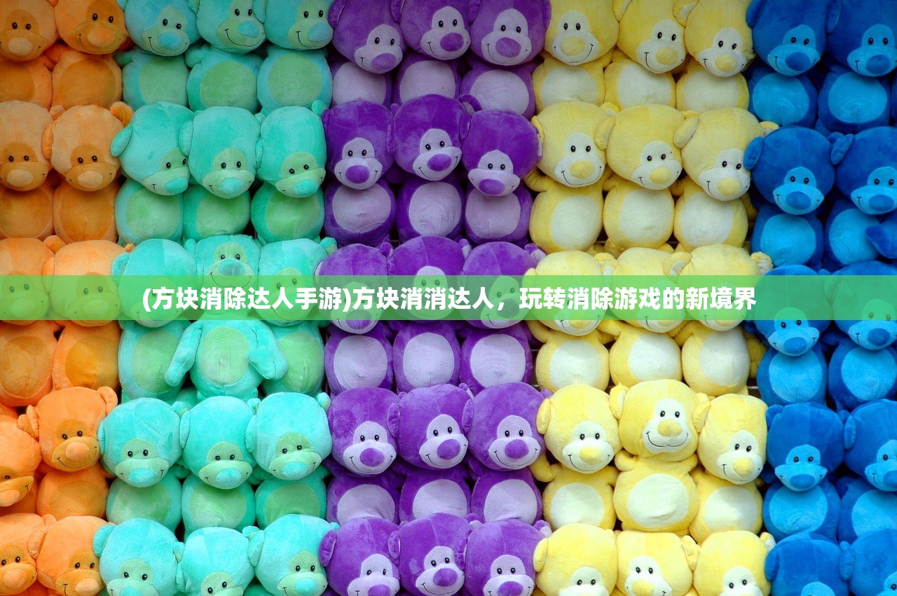 (方块消除达人手游)方块消消达人,玩转消除游戏的新境界 (方块消除达人手游)方块消消达人,玩转消除游戏的新境界