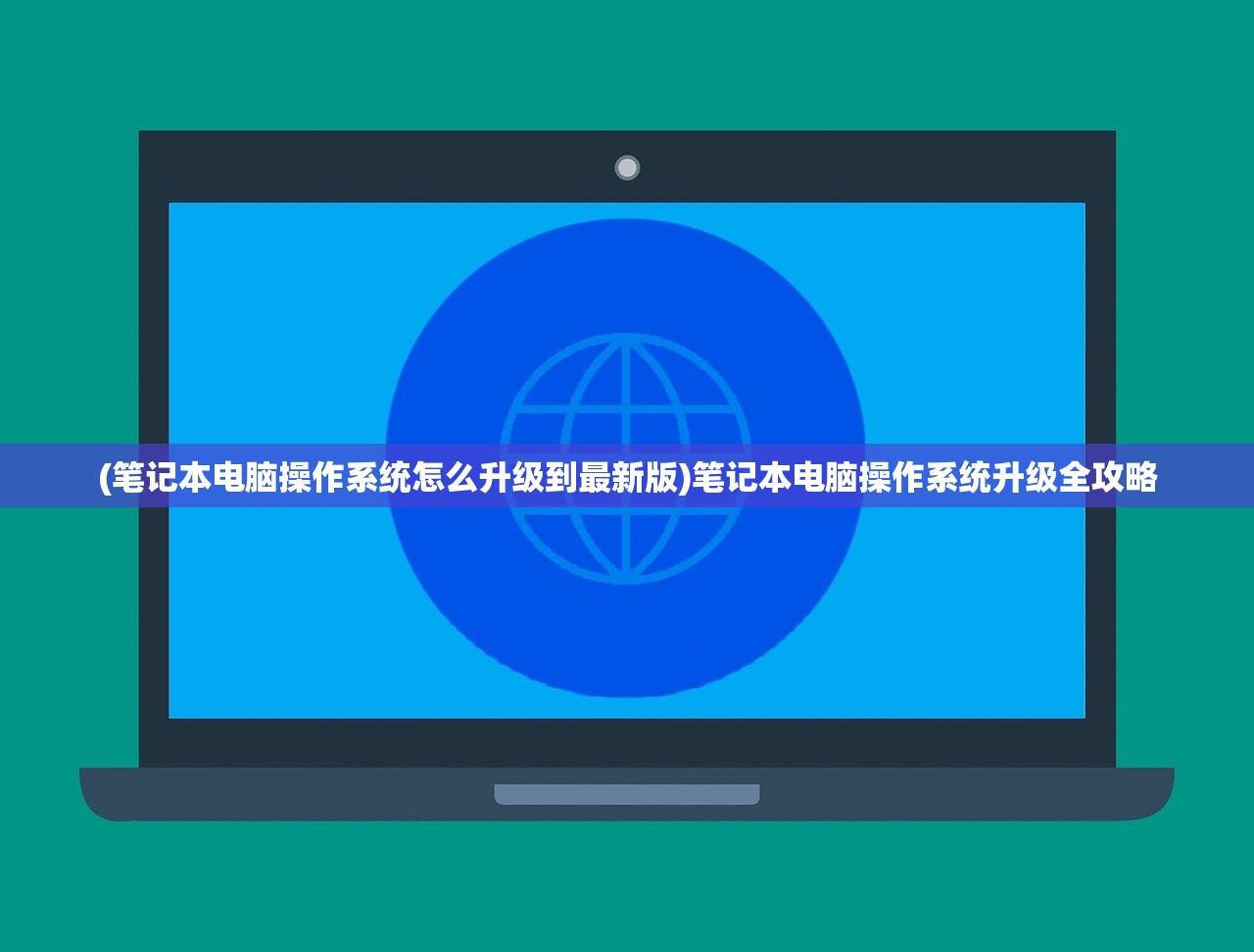 (笔记本电脑操作系统怎么升级到最新版)笔记本电脑操作系统升级全攻略
