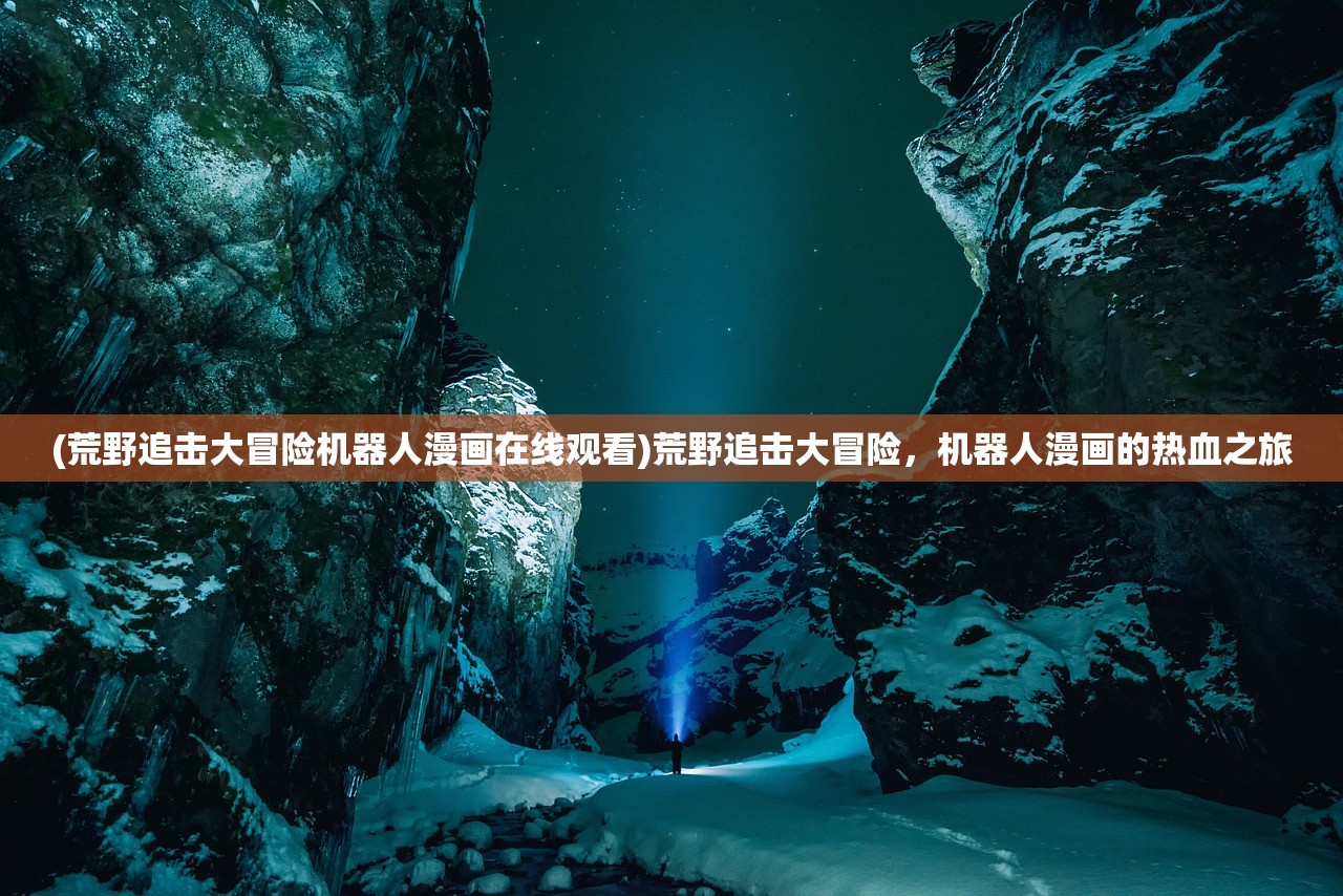 (荒野追击大冒险机器人漫画在线观看)荒野追击大冒险,机器人漫画的热血之旅 (荒野追击大冒险机器人漫画在线观看)荒野追击大冒险,机器人漫画的热血之旅