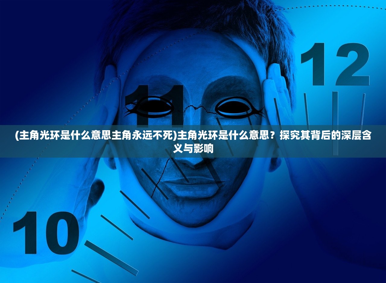 (主角光环是什么意思主角永远不死)主角光环是什么意思?探究其背后的深层含义与影响 (主角光环是什么意思主角永远不死)主角光环是什么意思?探究其背后的深层含义与影响