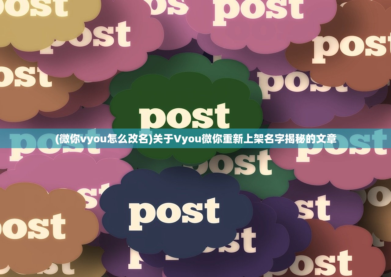(微你vyou怎么改名)关于Vyou微你重新上架名字揭秘的文章 (微你vyou怎么改名)关于Vyou微你重新上架名字揭秘的文章