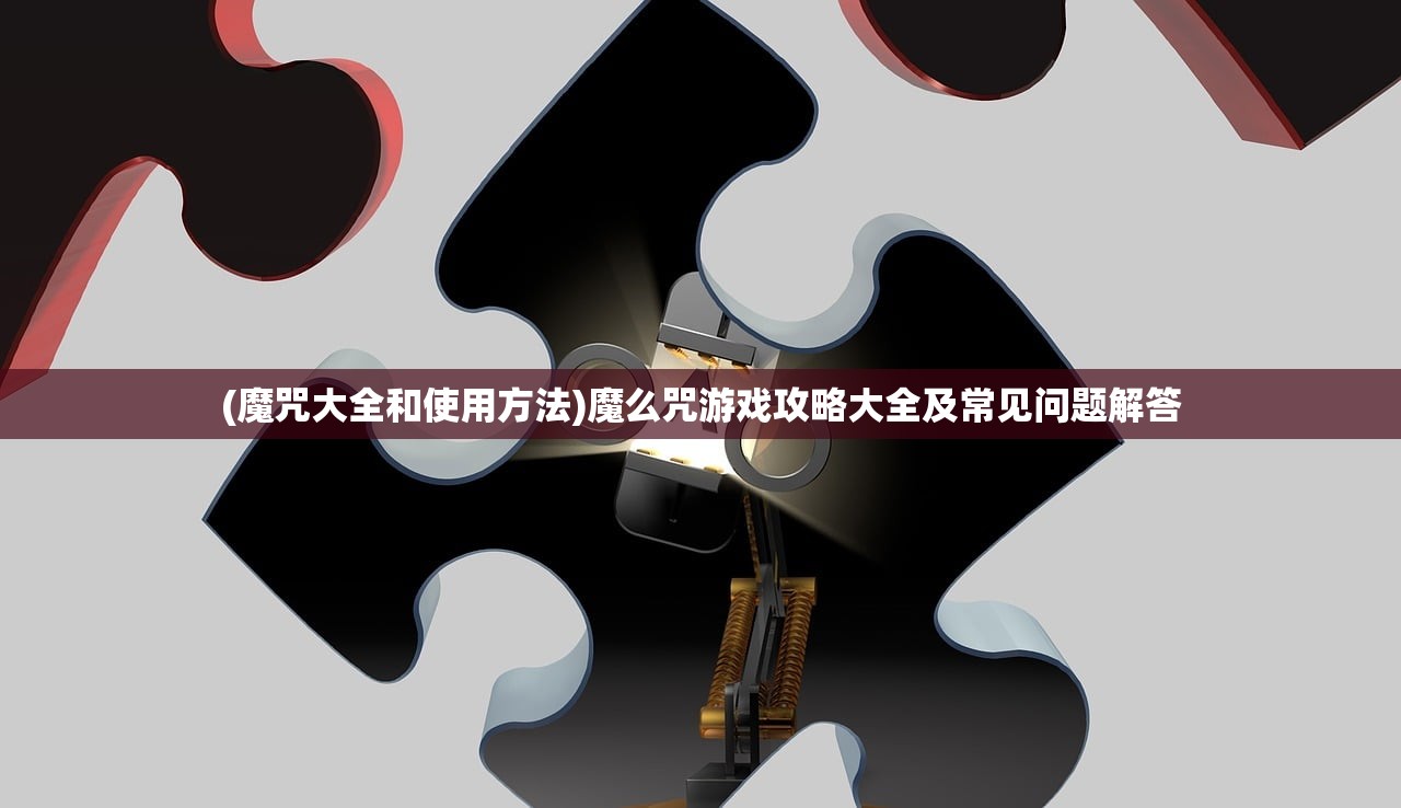 (魔咒大全和使用方法)魔么咒游戏攻略大全及常见问题解答 (魔咒大全和使用方法)魔么咒游戏攻略大全及常见问题解答