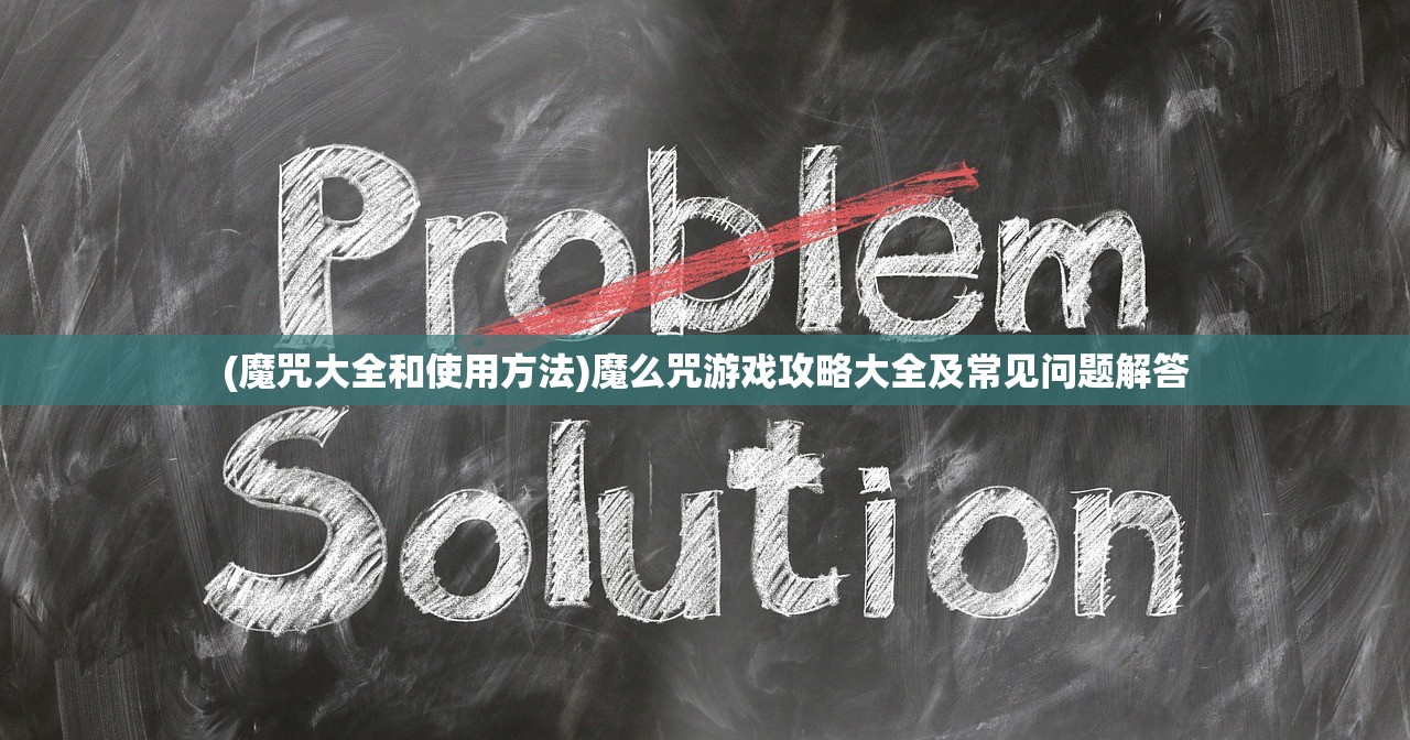 (魔咒大全和使用方法)魔么咒游戏攻略大全及常见问题解答 (魔咒大全和使用方法)魔么咒游戏攻略大全及常见问题解答