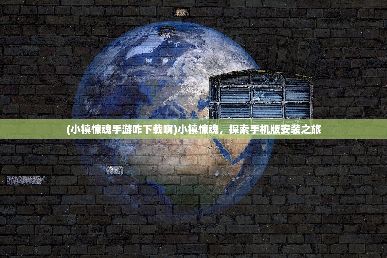 (小镇惊魂手游咋下载啊)小镇惊魂,探索手机版安装之旅 (小镇惊魂手游咋下载啊)小镇惊魂,探索手机版安装之旅