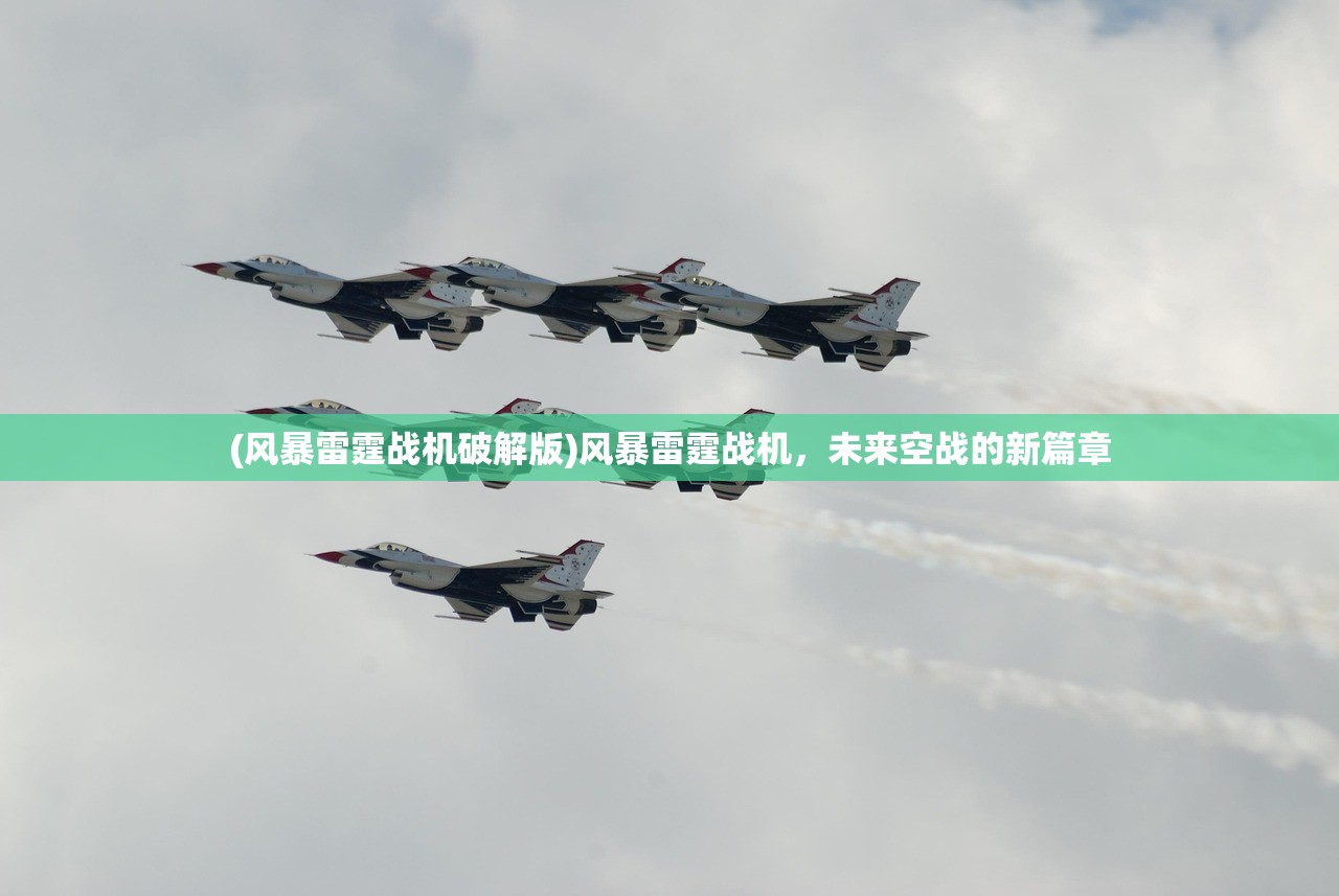 (风暴雷霆战机破解版)风暴雷霆战机,未来空战的新篇章 (风暴雷霆战机破解版)风暴雷霆战机,未来空战的新篇章