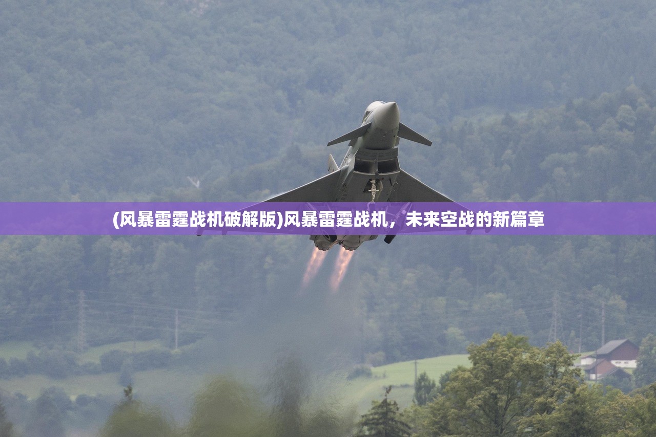 (风暴雷霆战机破解版)风暴雷霆战机,未来空战的新篇章 (风暴雷霆战机破解版)风暴雷霆战机,未来空战的新篇章