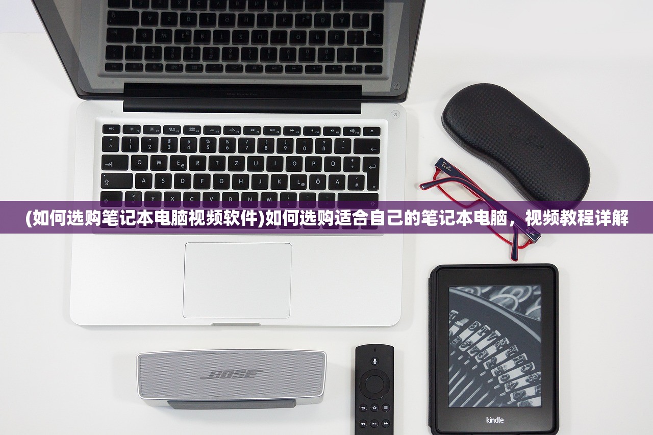 (如何选购笔记本电脑视频软件)如何选购适合自己的笔记本电脑,视频教程详解 (如何选购笔记本电脑视频软件)如何选购适合自己的笔记本电脑,视频教程详解