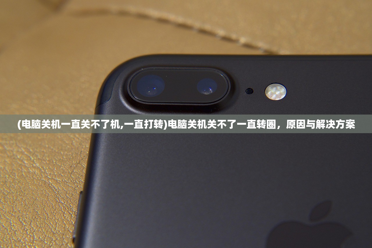 (电脑关机一直关不了机,一直打转)电脑关机关不了一直转圈,原因与解决方案 (电脑关机一直关不了机,一直打转)电脑关机关不了一直转圈,原因与解决方案