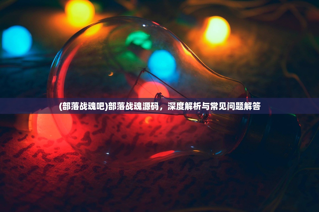 (部落战魂吧)部落战魂源码，深度解析与常见问题解答