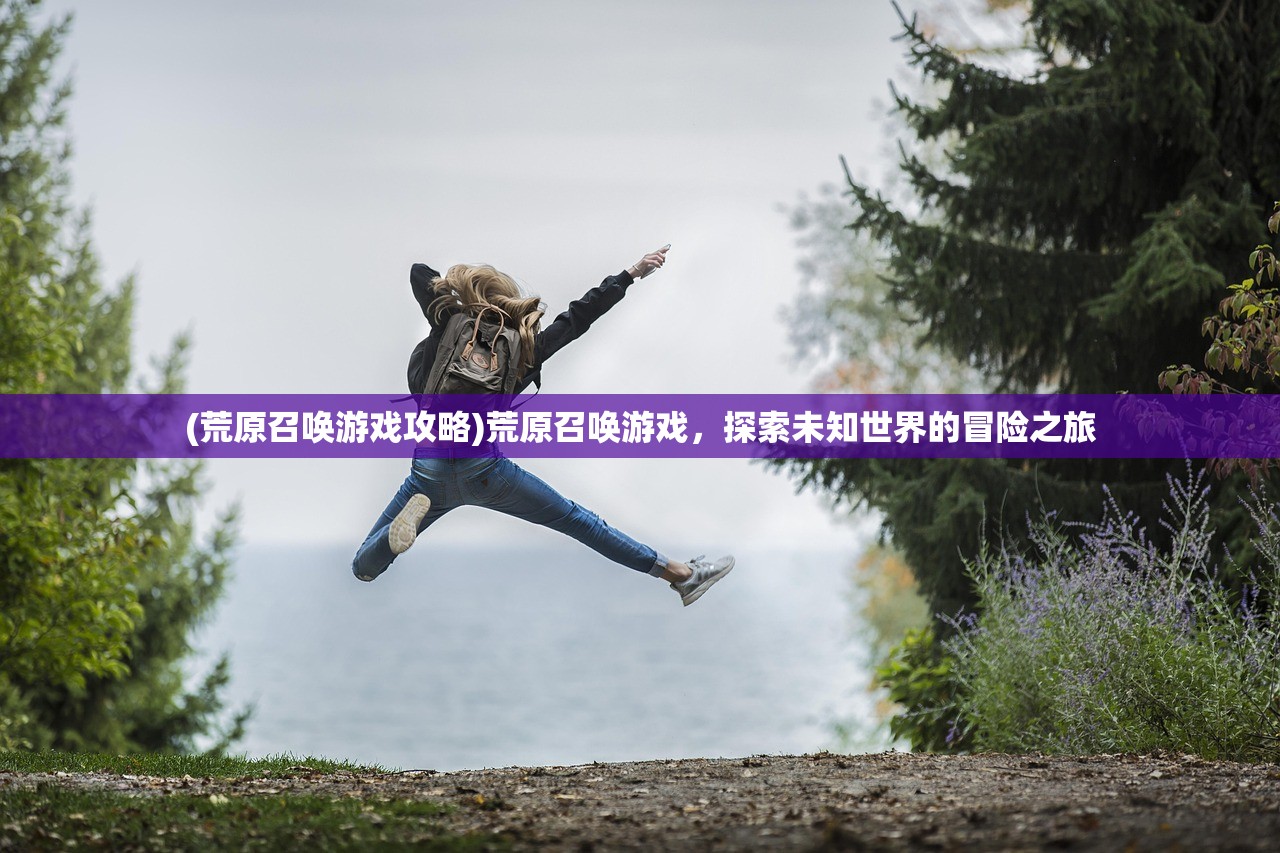 (荒原召唤游戏攻略)荒原召唤游戏，探索未知世界的冒险之旅